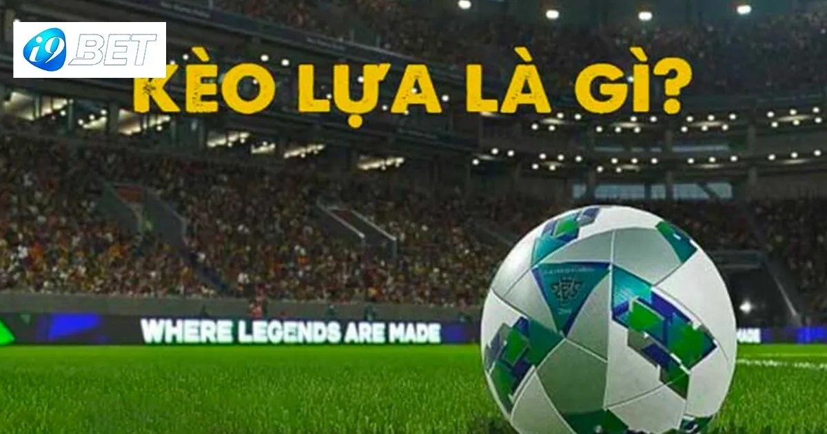 Kèo lựa là gì?