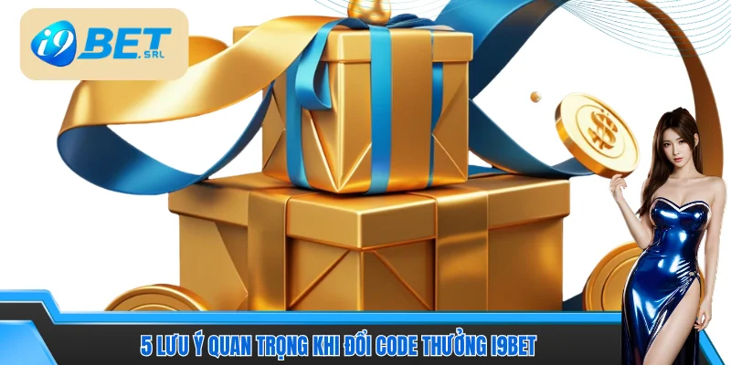 Cách Nhận Giftcode I9bet | Hướng Dẫn Hội Viên Nhận Thưởng 5 5 lưu ý quan trọng khi đổi code thưởng I9bet