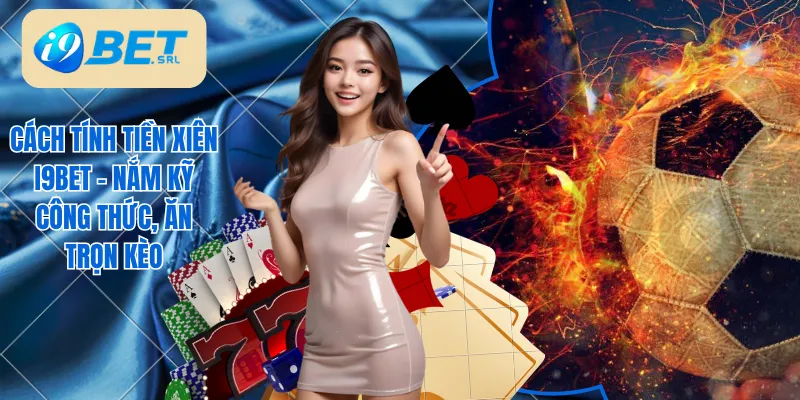 Cách Tính Tiền Xiên I9bet - Nắm Kỹ Công Thức, Ăn Trọn Kèo 1 Cách tính tiền xiên I9bet