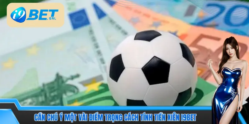 Cách Tính Tiền Xiên I9bet - Nắm Kỹ Công Thức, Ăn Trọn Kèo 4 Cần chú ý một vài điểm trọng cách tính tiền xiên I9bet