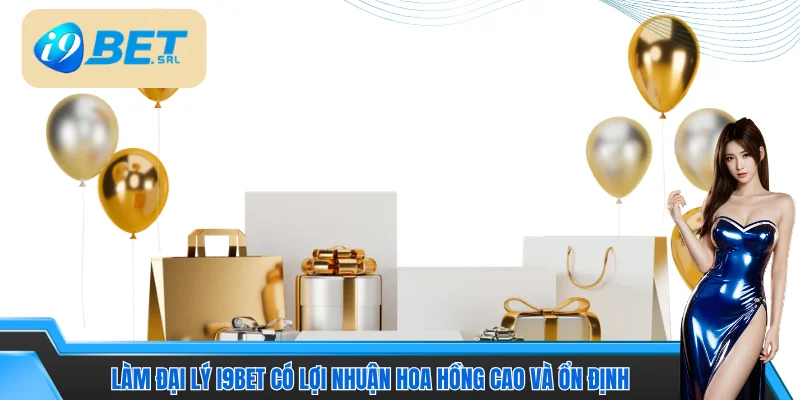 Làm đại lý I9bet có lợi nhuận hoa hồng cao và ổn định 